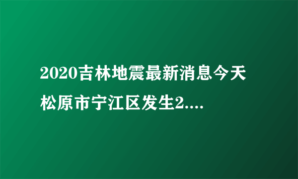 2020吉林地震最新消息今天 松原市宁江区发生2.9级地震