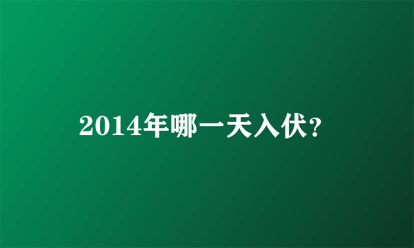 2014年哪一天入伏？