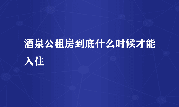 酒泉公租房到底什么时候才能入住