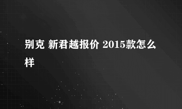 别克 新君越报价 2015款怎么样