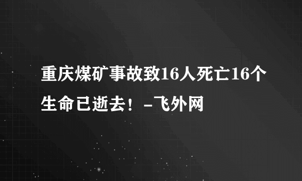 重庆煤矿事故致16人死亡16个生命已逝去！-飞外网