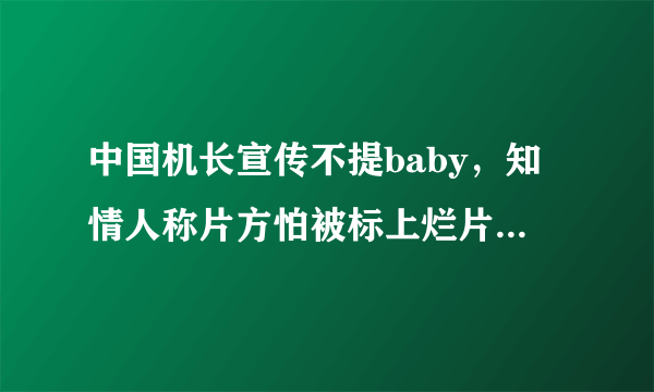 中国机长宣传不提baby，知情人称片方怕被标上烂片标签，你怎么看？