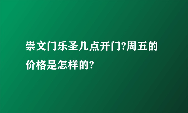 崇文门乐圣几点开门?周五的价格是怎样的?