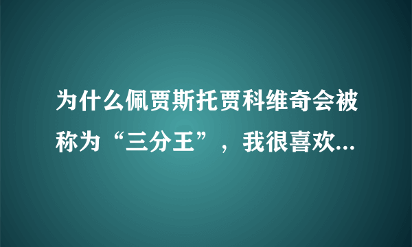 为什么佩贾斯托贾科维奇会被称为“三分王”，我很喜欢她，想知道他的情况！！