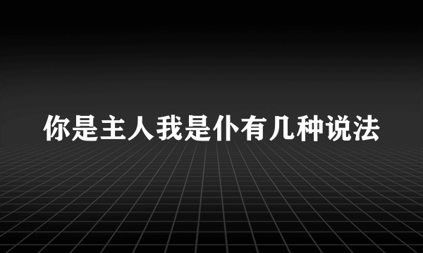 你是主人我是仆有几种说法