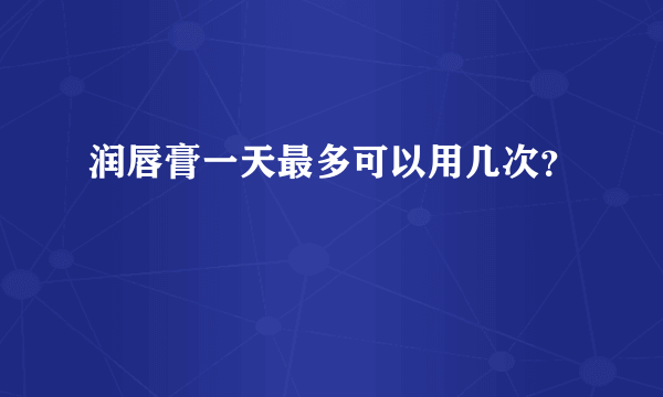 润唇膏一天最多可以用几次？