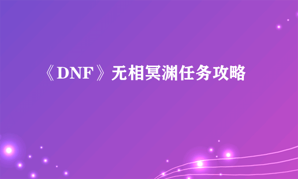 《DNF》无相冥渊任务攻略