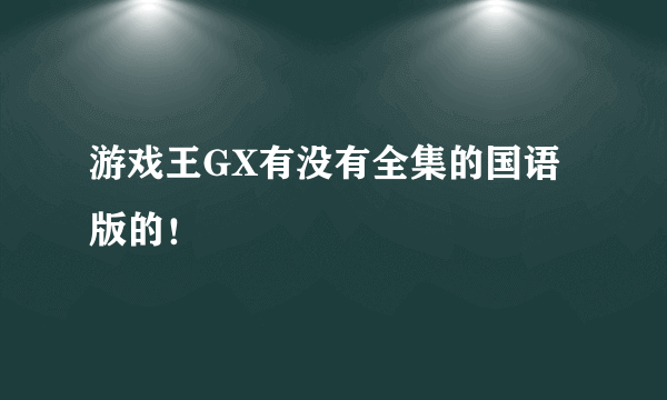 游戏王GX有没有全集的国语版的！