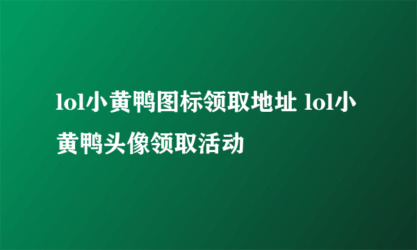 lol小黄鸭图标领取地址 lol小黄鸭头像领取活动