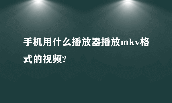 手机用什么播放器播放mkv格式的视频?