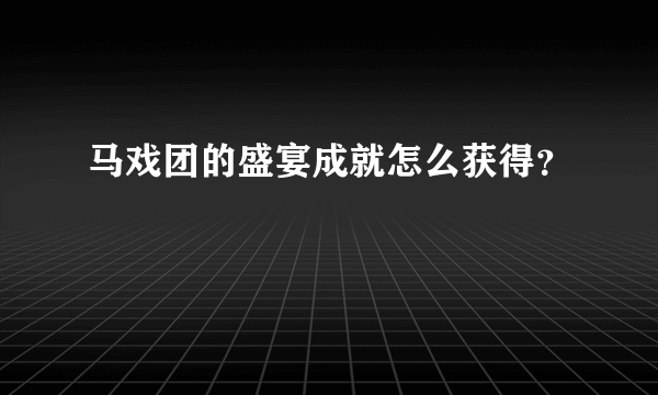 马戏团的盛宴成就怎么获得？