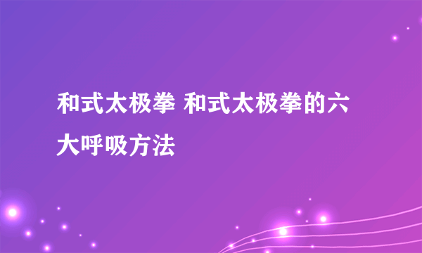 和式太极拳 和式太极拳的六大呼吸方法