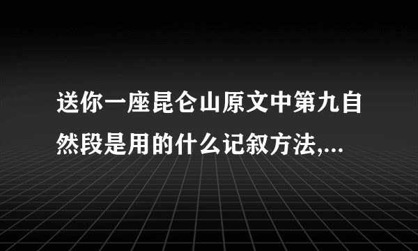 送你一座昆仑山原文中第九自然段是用的什么记叙方法,在表达上起什么作用?