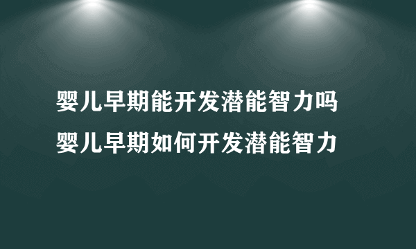 婴儿早期能开发潜能智力吗 婴儿早期如何开发潜能智力