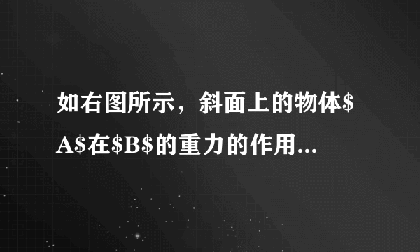 如右图所示，斜面上的物体$A$在$B$的重力的作用下沿斜面向上匀速直线运动，请完成下列问题：$(1)$画出木块$A$沿斜面匀速直线上升过程受力示意图。$(2)$物体$A$在上升过程中，动能______$,$重力势能______$,$机械能______。（均选填“变大”、“变小”、“不变”）