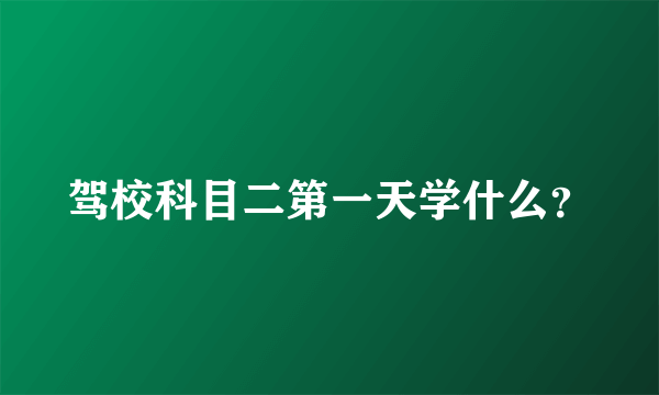 驾校科目二第一天学什么？