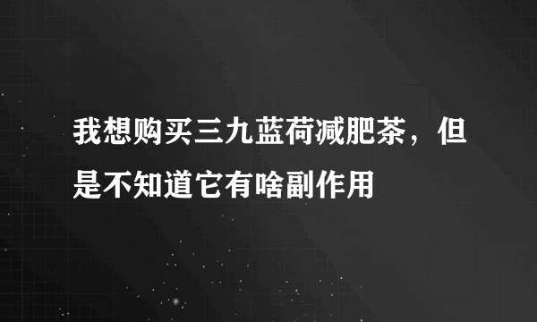 我想购买三九蓝荷减肥茶，但是不知道它有啥副作用