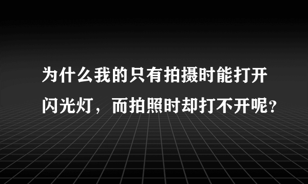 为什么我的只有拍摄时能打开闪光灯，而拍照时却打不开呢？