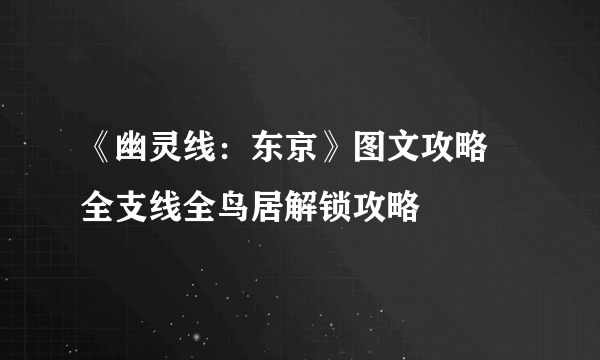 《幽灵线：东京》图文攻略 全支线全鸟居解锁攻略