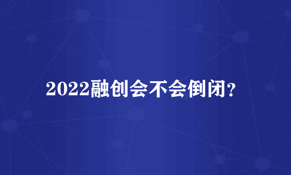 2022融创会不会倒闭？