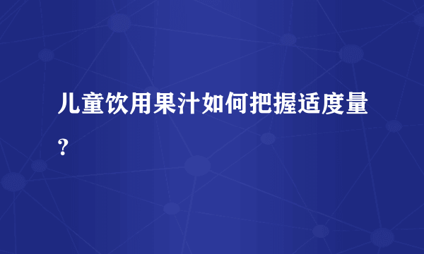 儿童饮用果汁如何把握适度量？