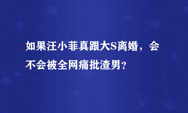 如果汪小菲真跟大S离婚，会不会被全网痛批渣男？