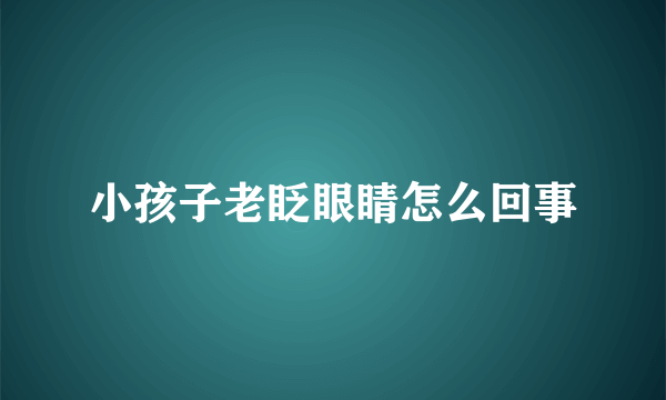 小孩子老眨眼睛怎么回事