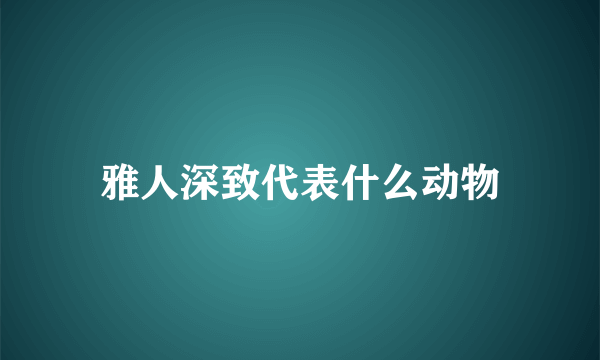 雅人深致代表什么动物