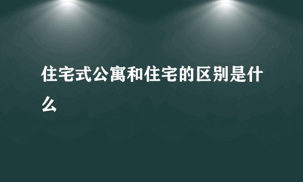 住宅式公寓和住宅的区别是什么