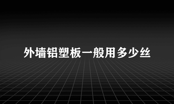 外墙铝塑板一般用多少丝