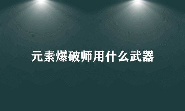 元素爆破师用什么武器