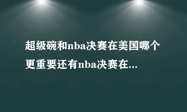 超级碗和nba决赛在美国哪个更重要还有nba决赛在美国收视率为什么比超级碗要低好几倍