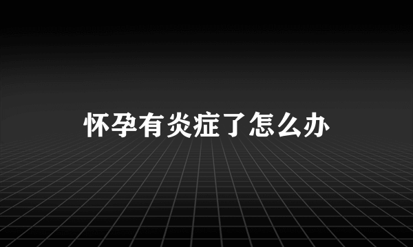 怀孕有炎症了怎么办