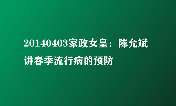 20140403家政女皇：陈允斌讲春季流行病的预防