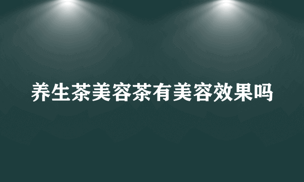 养生茶美容茶有美容效果吗