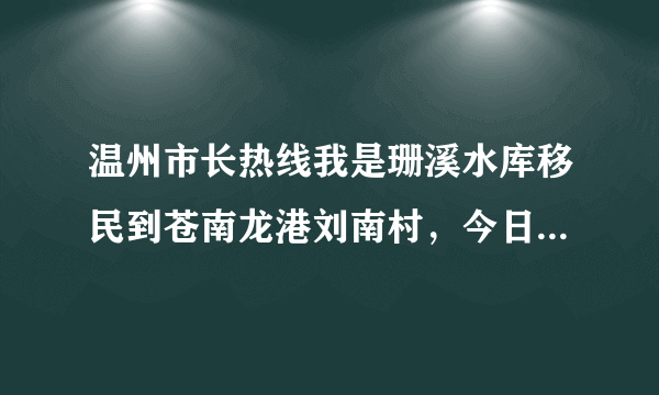 温州市长热线我是珊溪水库移民到苍南龙港刘南村，今日村民为闲地建房大打，以造成三重伤啦，政府再不解决