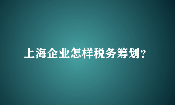 上海企业怎样税务筹划？