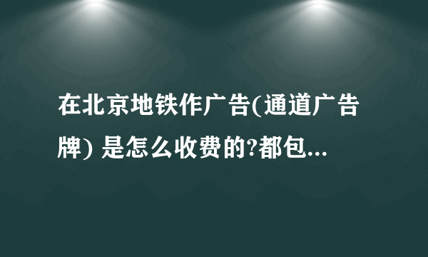 在北京地铁作广告(通道广告牌) 是怎么收费的?都包括什么费用?