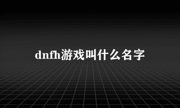 dnfh游戏叫什么名字