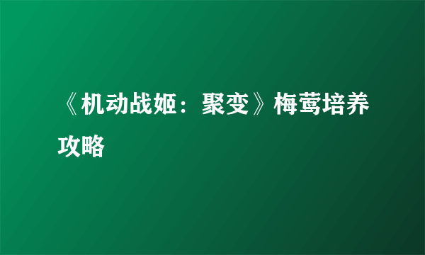 《机动战姬：聚变》梅莺培养攻略