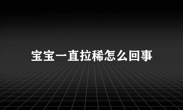 宝宝一直拉稀怎么回事