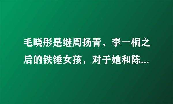 毛晓彤是继周扬青，李一桐之后的铁锤女孩，对于她和陈翔的事你怎么看？