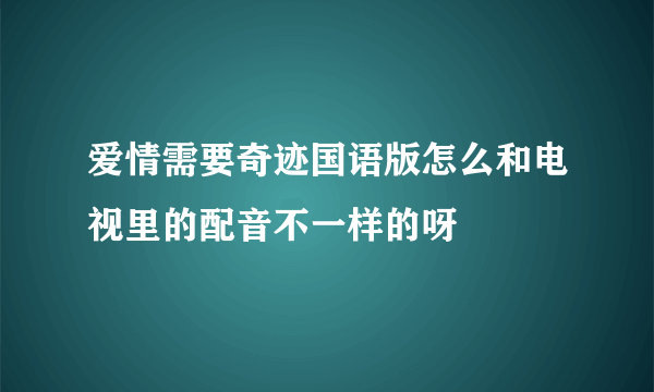 爱情需要奇迹国语版怎么和电视里的配音不一样的呀