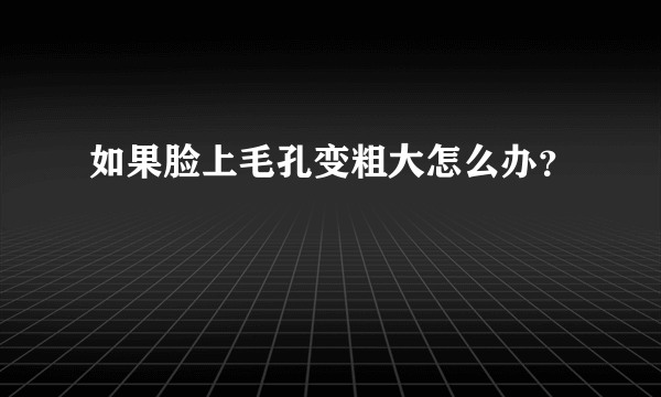 如果脸上毛孔变粗大怎么办？