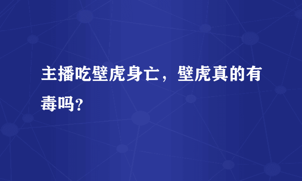 主播吃壁虎身亡，壁虎真的有毒吗？