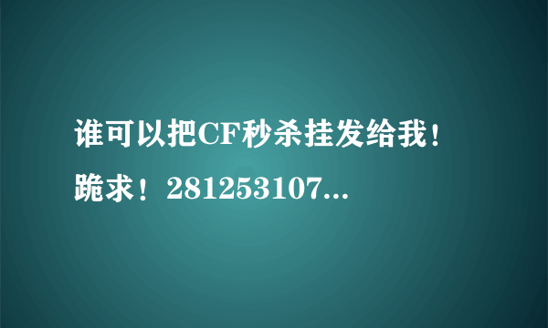 谁可以把CF秒杀挂发给我！跪求！281253107@ 重谢！