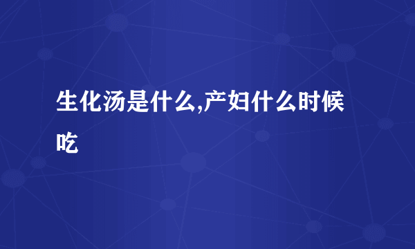 生化汤是什么,产妇什么时候吃