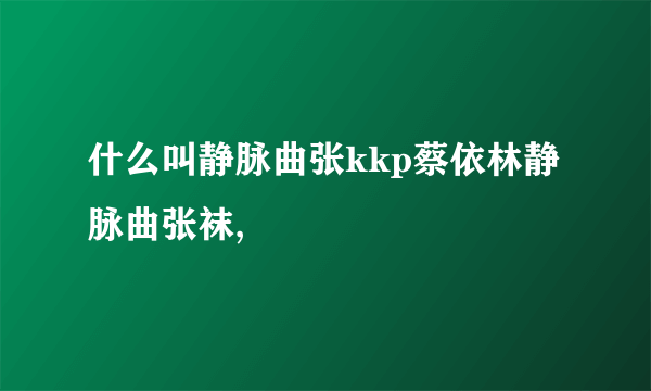 什么叫静脉曲张kkp蔡依林静脉曲张袜,