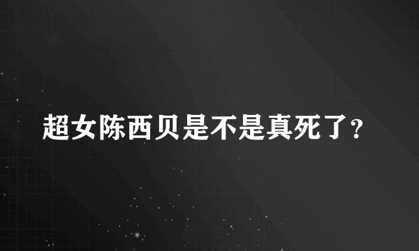 超女陈西贝是不是真死了？