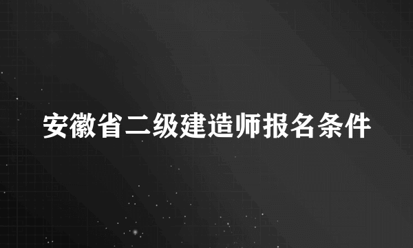 安徽省二级建造师报名条件